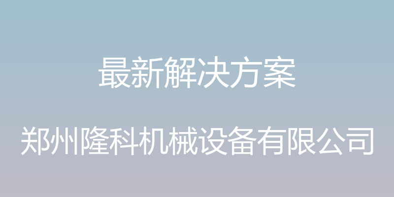 最新解决方案 - 郑州隆科机械设备有限公司